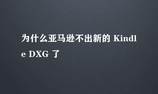 为什么亚马逊不出新的 Kindle DXG 了