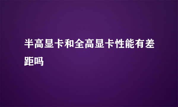 半高显卡和全高显卡性能有差距吗