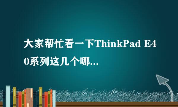 大家帮忙看一下ThinkPad E40系列这几个哪个较高些。