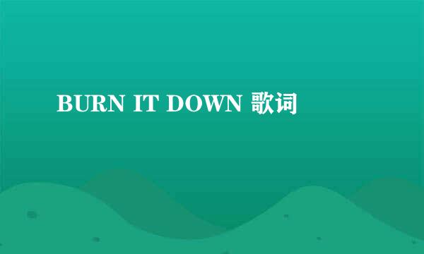 BURN IT DOWN 歌词