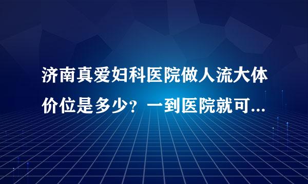 济南真爱妇科医院做人流大体价位是多少？一到医院就可以做手术吗？，还要提前预约吗？