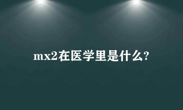 mx2在医学里是什么?