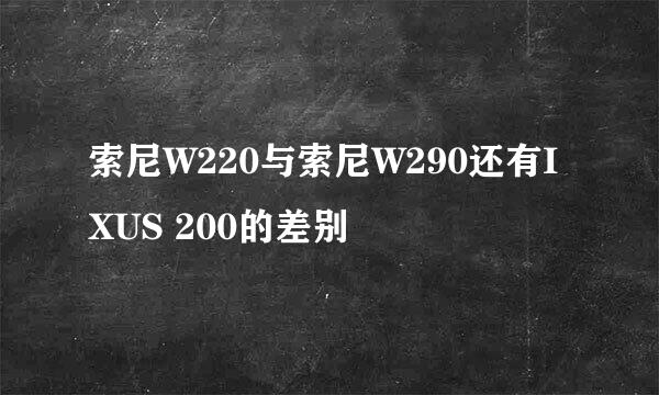 索尼W220与索尼W290还有IXUS 200的差别