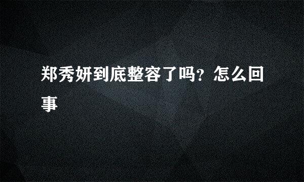 郑秀妍到底整容了吗？怎么回事