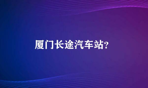 厦门长途汽车站？