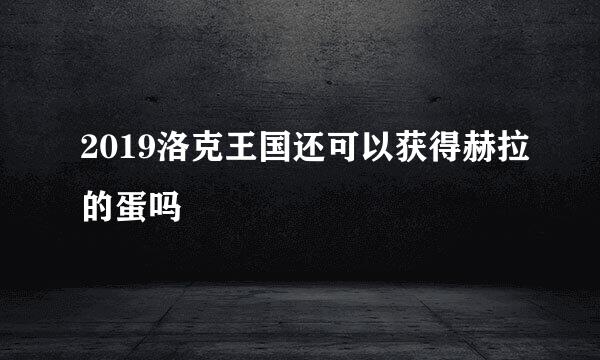 2019洛克王国还可以获得赫拉的蛋吗