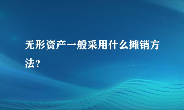 无形资产一般采用什么摊销方法？