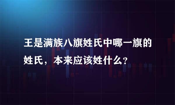 王是满族八旗姓氏中哪一旗的姓氏，本来应该姓什么？