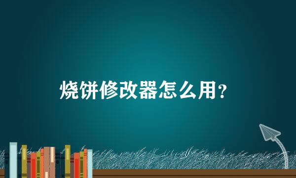 烧饼修改器怎么用？