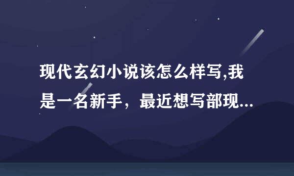 现代玄幻小说该怎么样写,我是一名新手，最近想写部现代版的玄幻小说，但是不知道怎么样写，希望那位大哥给