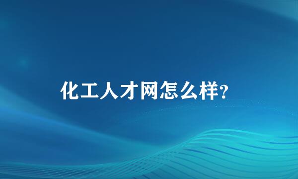 化工人才网怎么样？