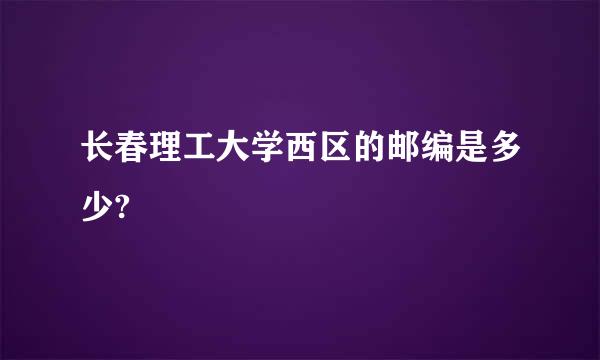 长春理工大学西区的邮编是多少?