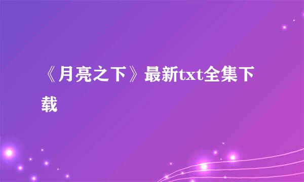 《月亮之下》最新txt全集下载