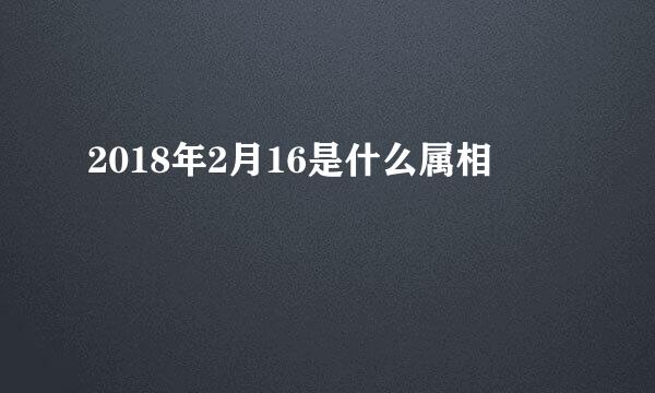 2018年2月16是什么属相