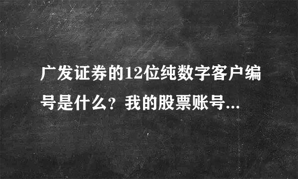 广发证券的12位纯数字客户编号是什么？我的股票账号只有9位啊？