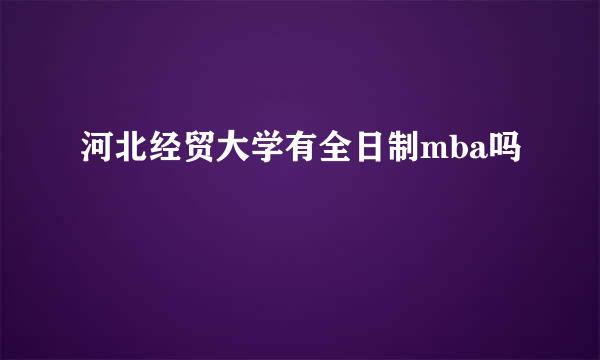 河北经贸大学有全日制mba吗