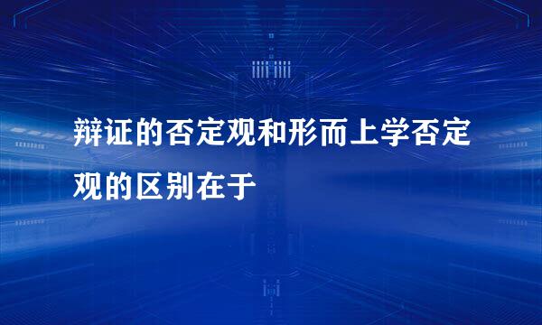 辩证的否定观和形而上学否定观的区别在于