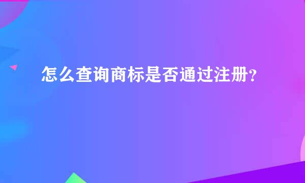 怎么查询商标是否通过注册？