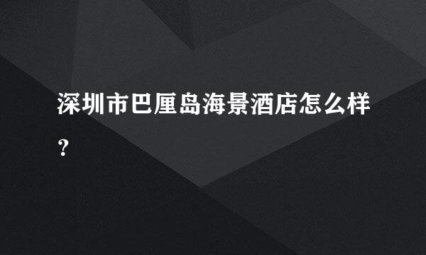 深圳市巴厘岛海景酒店怎么样？