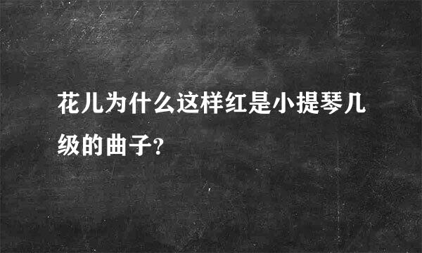 花儿为什么这样红是小提琴几级的曲子？