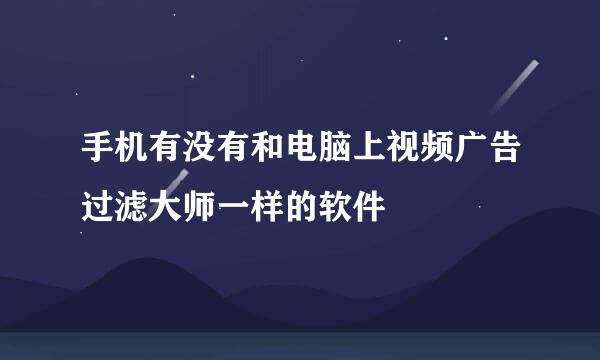 手机有没有和电脑上视频广告过滤大师一样的软件