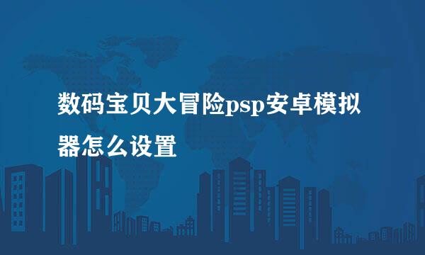 数码宝贝大冒险psp安卓模拟器怎么设置