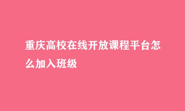 重庆高校在线开放课程平台怎么加入班级