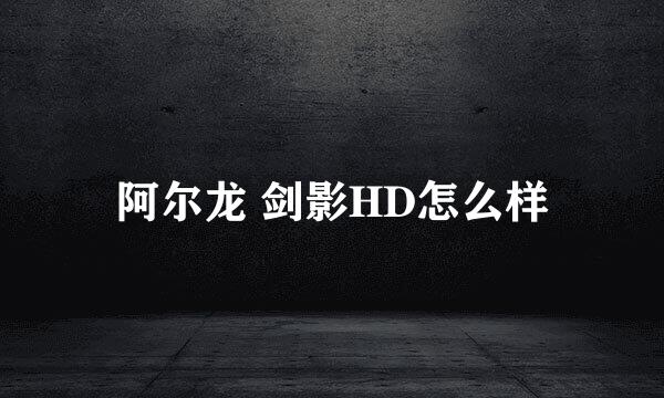 阿尔龙 剑影HD怎么样