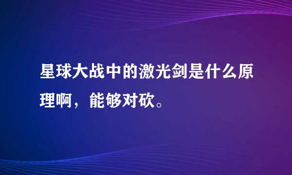 星球大战中的激光剑是什么原理啊，能够对砍。