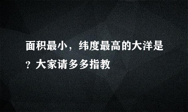 面积最小，纬度最高的大洋是？大家请多多指教