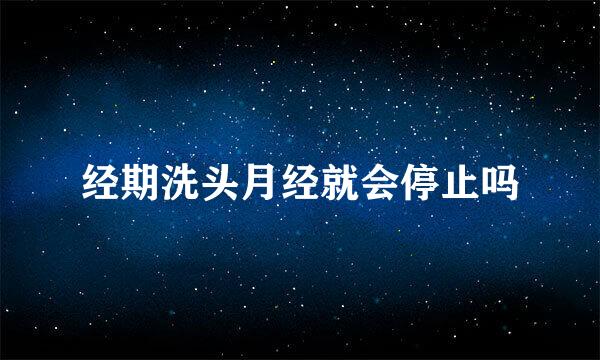 经期洗头月经就会停止吗