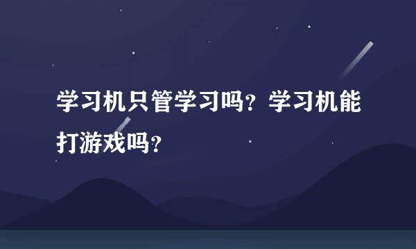 学习机只管学习吗？学习机能打游戏吗？