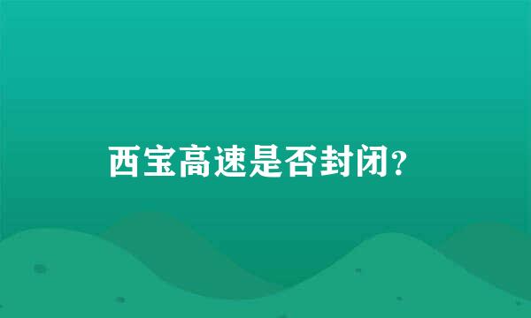 西宝高速是否封闭？