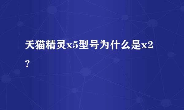 天猫精灵x5型号为什么是x2？