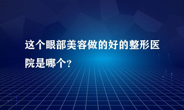 这个眼部美容做的好的整形医院是哪个？