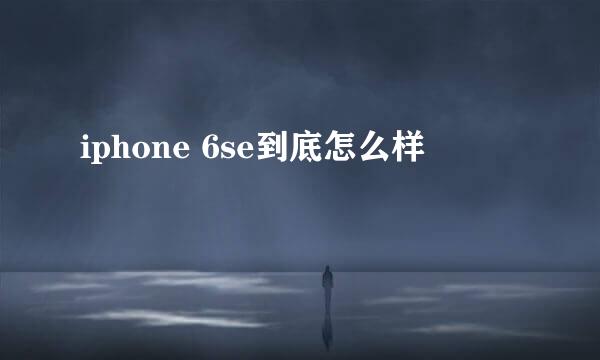 iphone 6se到底怎么样