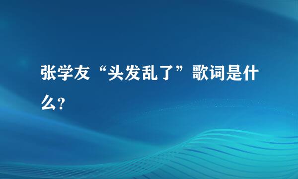 张学友“头发乱了”歌词是什么？