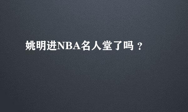 姚明进NBA名人堂了吗 ？