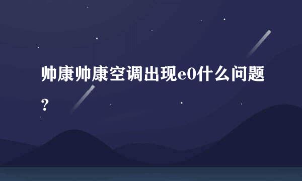 帅康帅康空调出现e0什么问题？