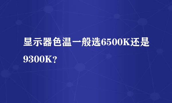 显示器色温一般选6500K还是9300K？