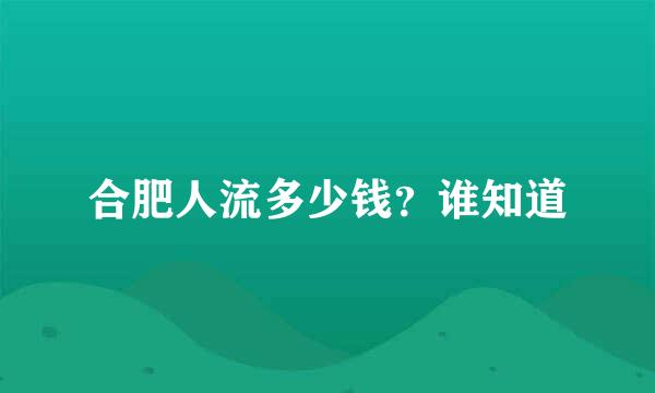 合肥人流多少钱？谁知道