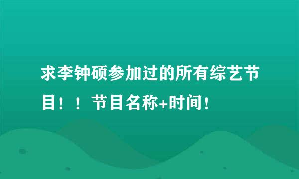 求李钟硕参加过的所有综艺节目！！节目名称+时间！