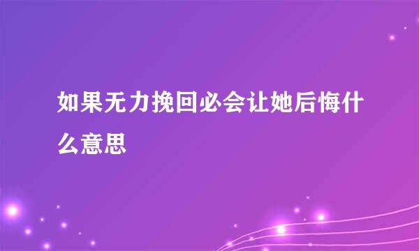 如果无力挽回必会让她后悔什么意思