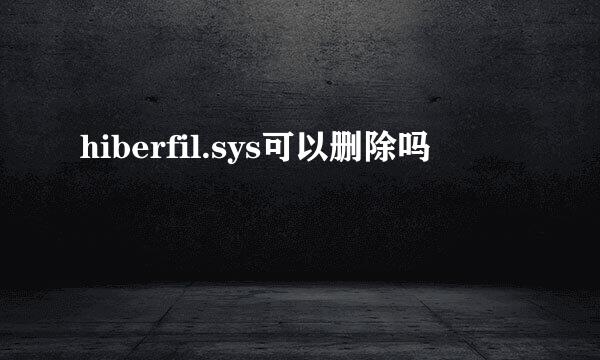 hiberfil.sys可以删除吗