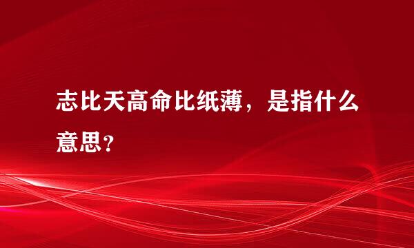 志比天高命比纸薄，是指什么意思？