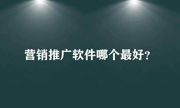 营销推广软件哪个最好？