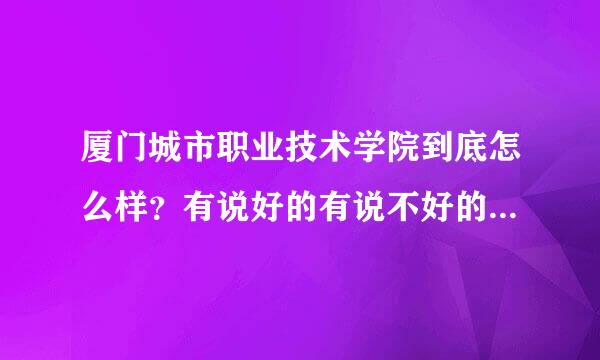 厦门城市职业技术学院到底怎么样？有说好的有说不好的。我晕。和厦门华夏相比好吗？专业行吗？