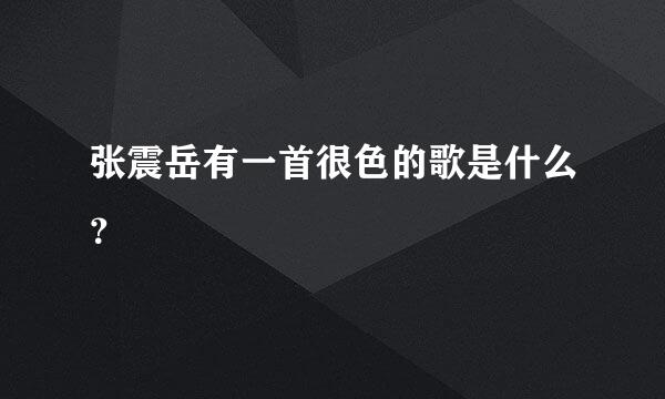 张震岳有一首很色的歌是什么？