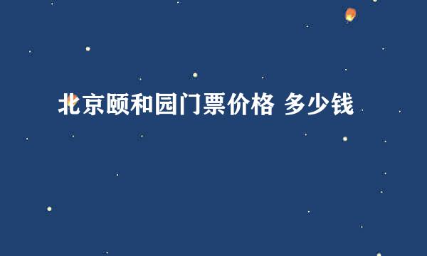 北京颐和园门票价格 多少钱