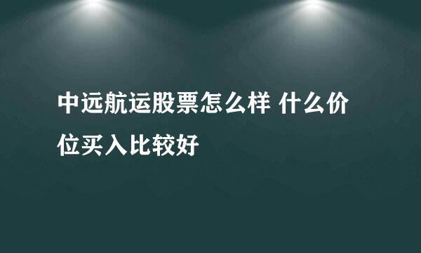 中远航运股票怎么样 什么价位买入比较好